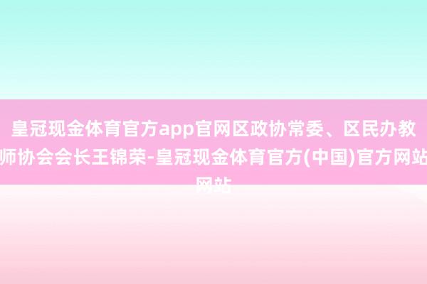 皇冠现金体育官方app官网区政协常委、区民办教师协会会长王锦荣-皇冠现金体育官方(中国)官方网站