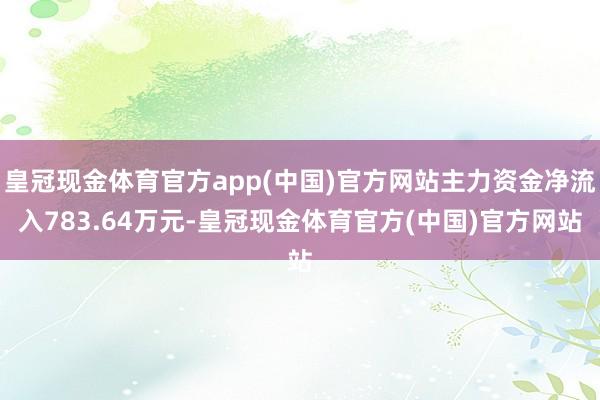 皇冠现金体育官方app(中国)官方网站主力资金净流入783.64万元-皇冠现金体育官方(中国)官方网站